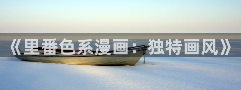 星辰于我漫画下拉式免费观看奇漫屋：《里番色系漫画：独特画风》