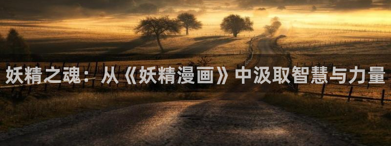 战国千年漫画全集免费下拉式奇漫屋：妖精之魂：从《妖精漫画》中汲取智慧与力量