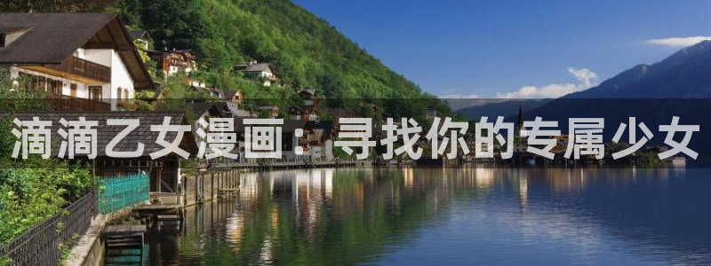 大王饶命漫画免费奇漫屋：滴滴乙女漫画：寻找你的专属少女